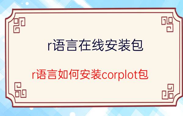 r语言在线安装包 r语言如何安装corplot包？